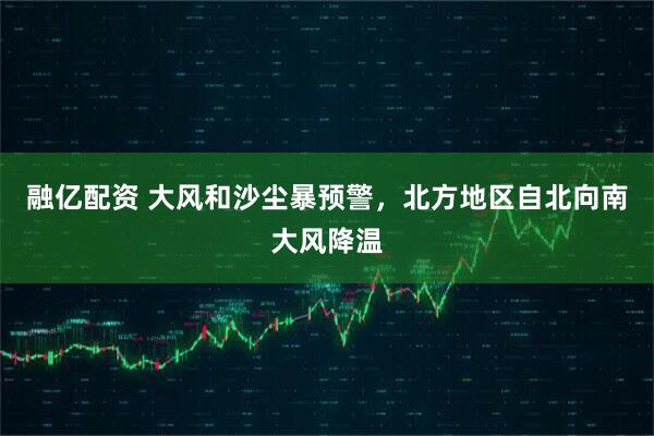 融亿配资 大风和沙尘暴预警，北方地区自北向南大风降温